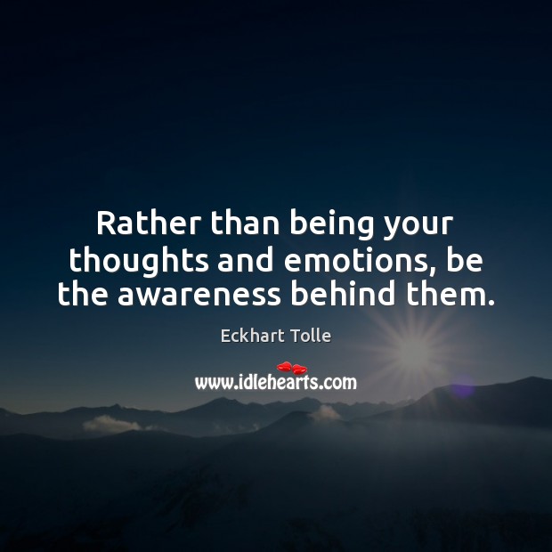 Rather than being your thoughts and emotions, be the awareness behind them. Image