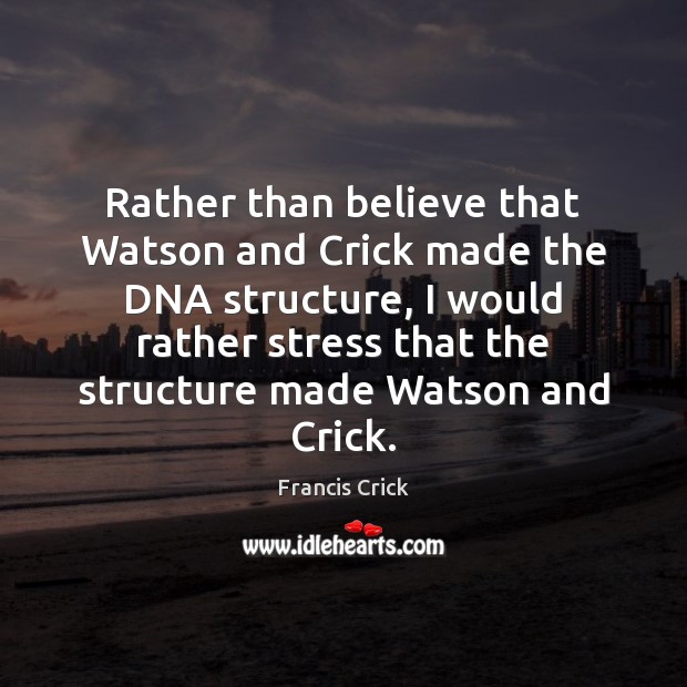 Rather than believe that Watson and Crick made the DNA structure, I Francis Crick Picture Quote