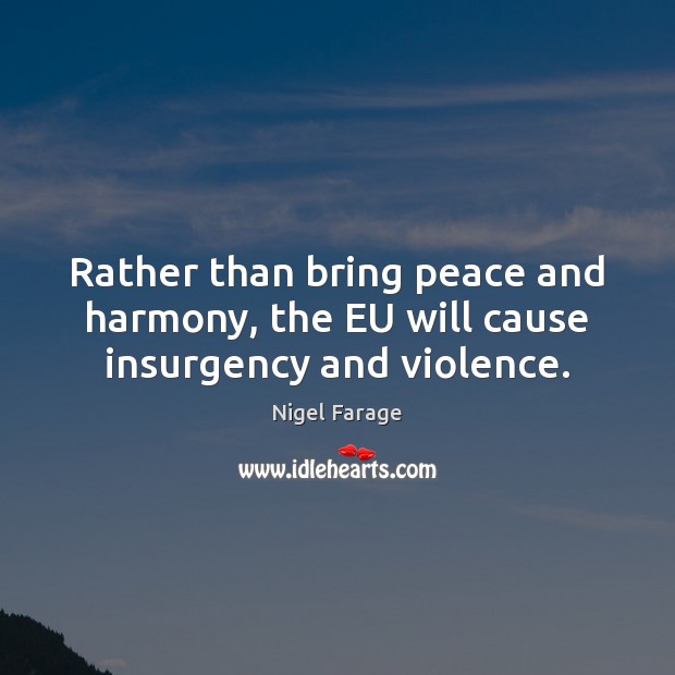 Rather than bring peace and harmony, the EU will cause insurgency and violence. Nigel Farage Picture Quote