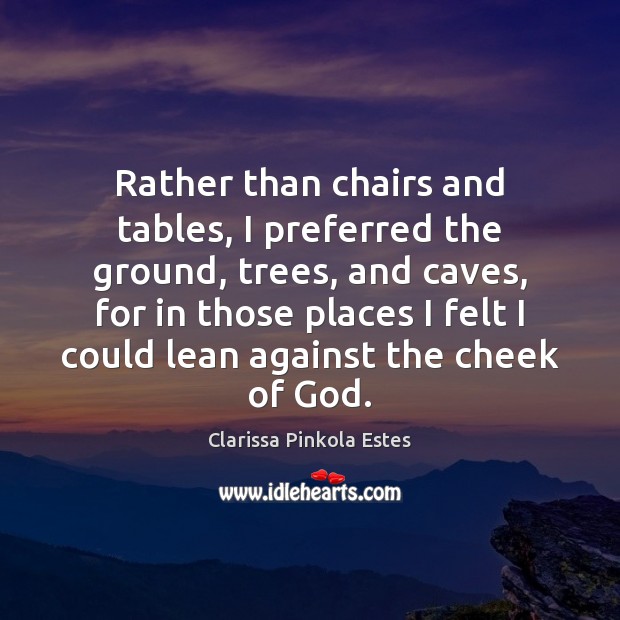 Rather than chairs and tables, I preferred the ground, trees, and caves, Clarissa Pinkola Estes Picture Quote