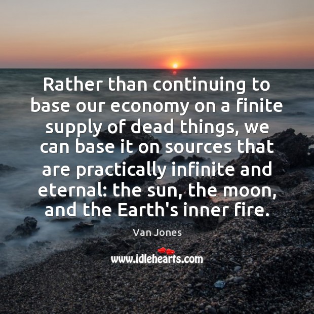 Rather than continuing to base our economy on a finite supply of Earth Quotes Image