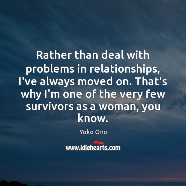 Rather than deal with problems in relationships, I’ve always moved on. That’s 