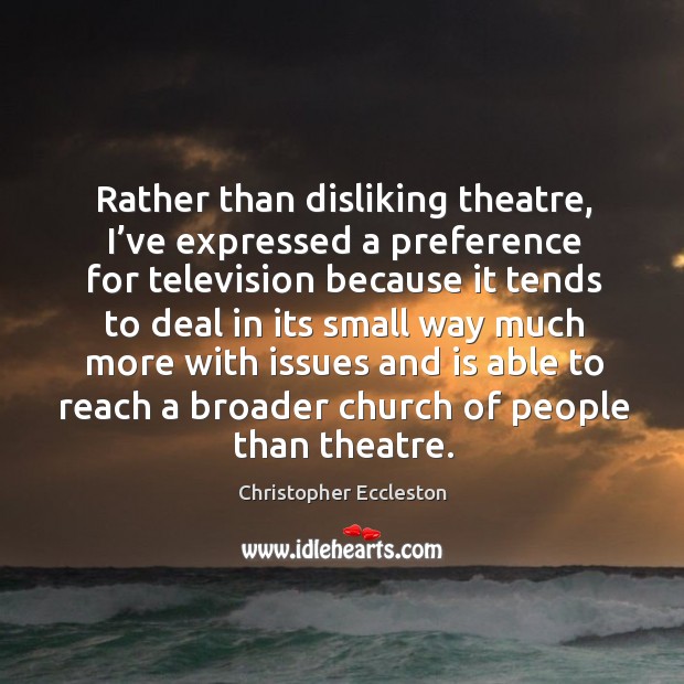 Rather than disliking theatre, I’ve expressed a preference for television because Christopher Eccleston Picture Quote