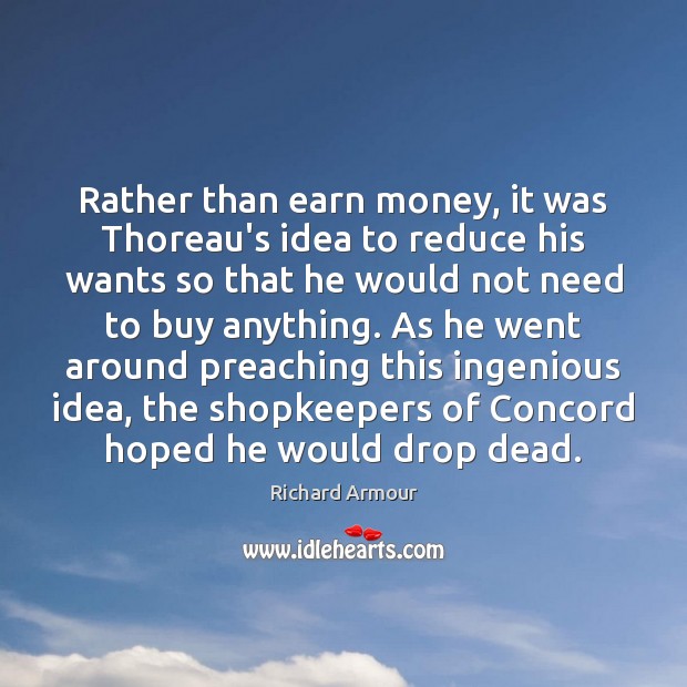 Rather than earn money, it was Thoreau’s idea to reduce his wants Image
