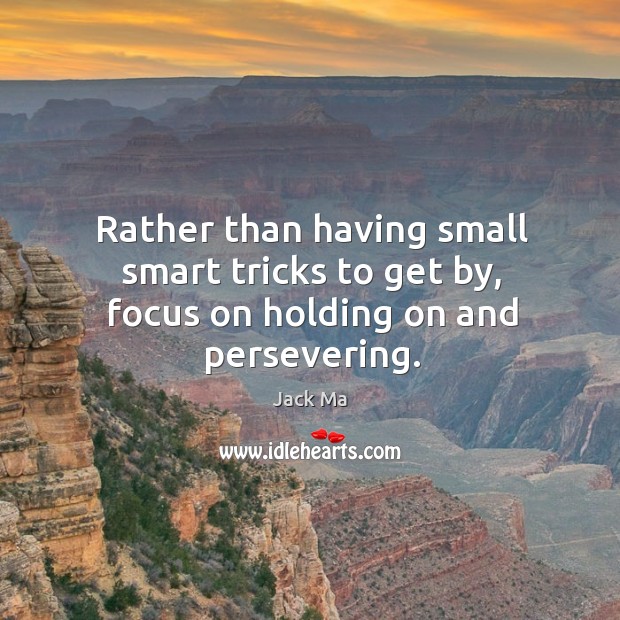 Rather than having small smart tricks to get by, focus on holding on and persevering. Image