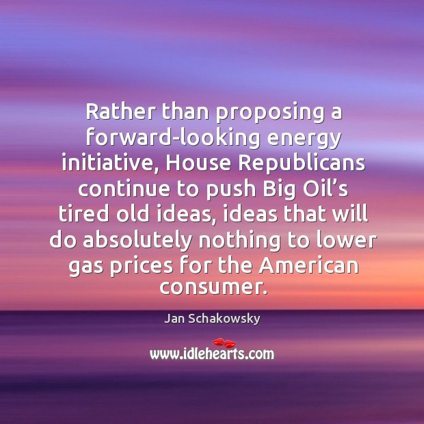 Rather than proposing a forward-looking energy initiative, house republicans continue to push big Jan Schakowsky Picture Quote