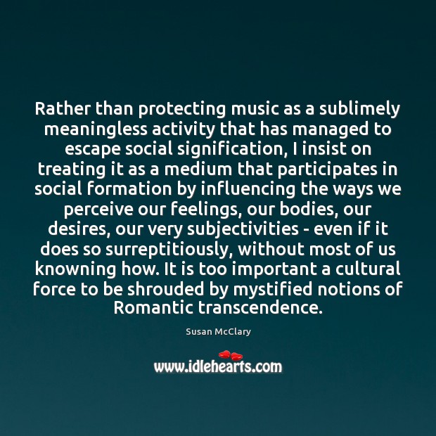 Rather than protecting music as a sublimely meaningless activity that has managed Susan McClary Picture Quote