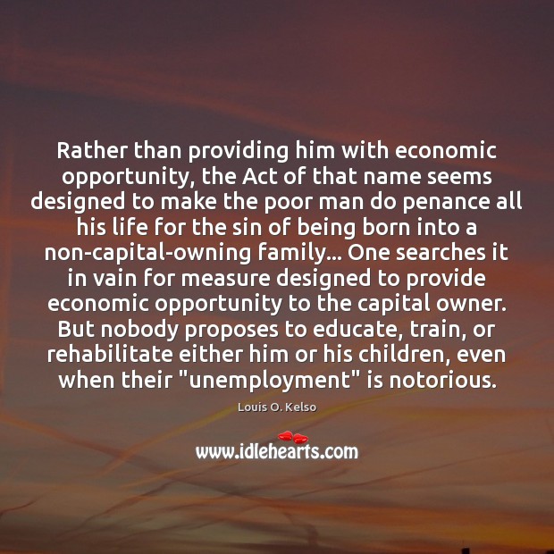 Rather than providing him with economic opportunity, the Act of that name Louis O. Kelso Picture Quote