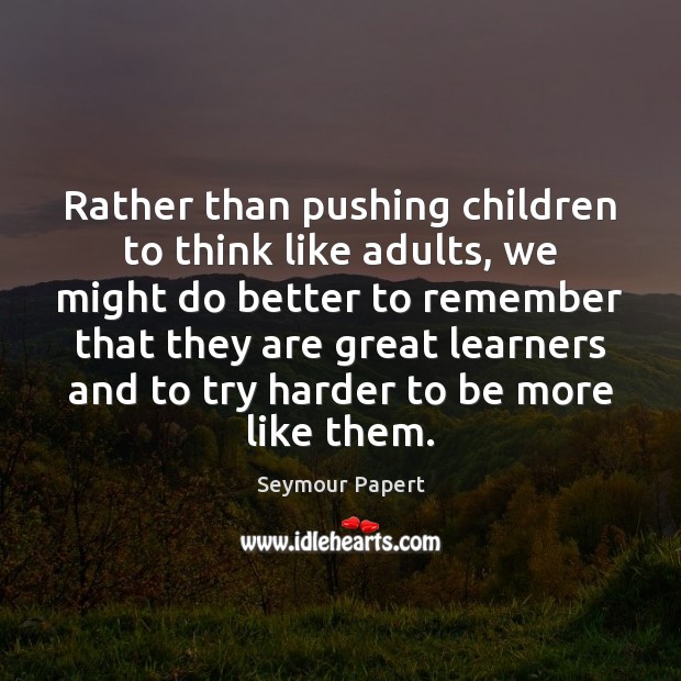 Rather than pushing children to think like adults, we might do better Seymour Papert Picture Quote