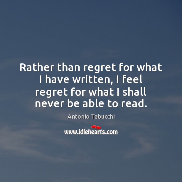 Rather than regret for what I have written, I feel regret for Antonio Tabucchi Picture Quote