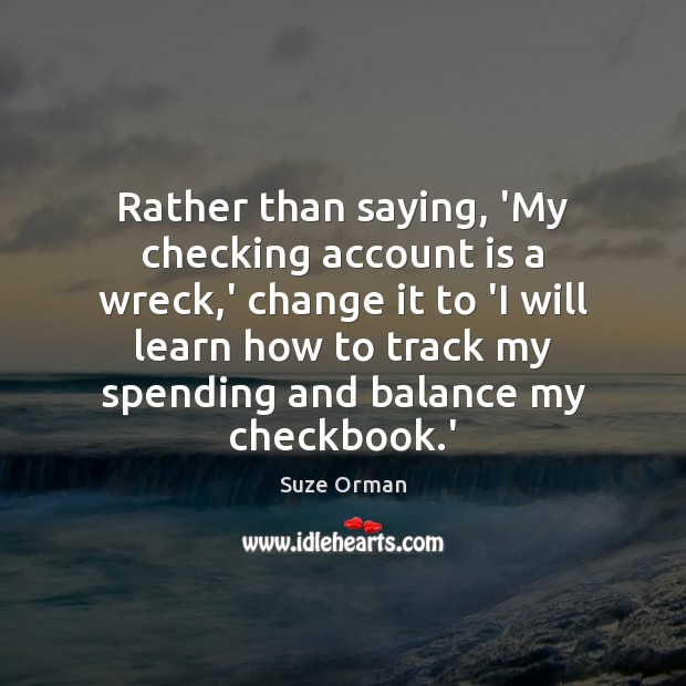 Rather than saying, ‘My checking account is a wreck,’ change it Suze Orman Picture Quote