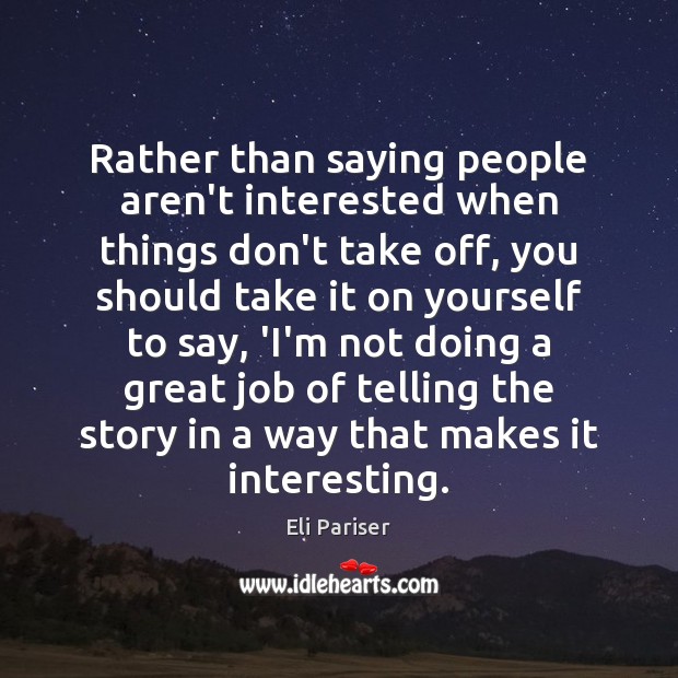 Rather than saying people aren’t interested when things don’t take off, you Eli Pariser Picture Quote