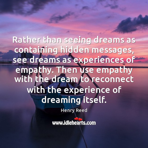 Rather than seeing dreams as containing hidden messages, see dreams as experiences Henry Reed Picture Quote
