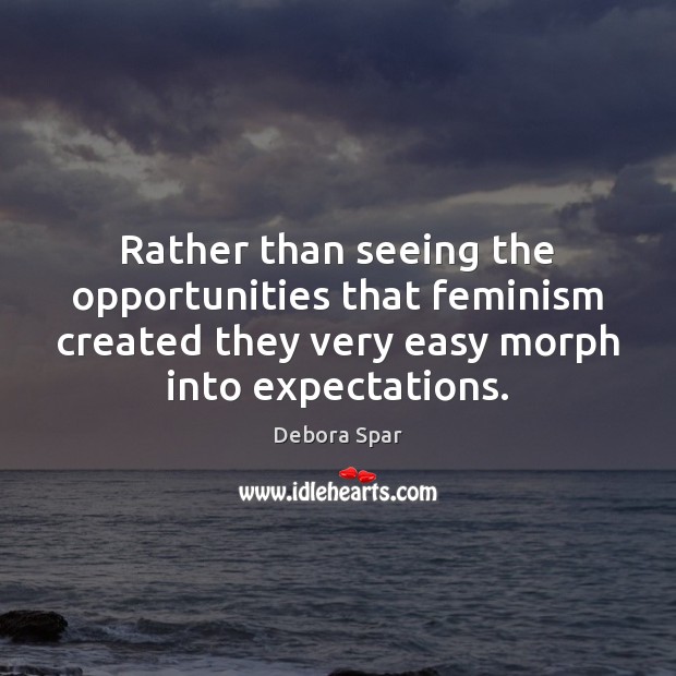 Rather than seeing the opportunities that feminism created they very easy morph Debora Spar Picture Quote