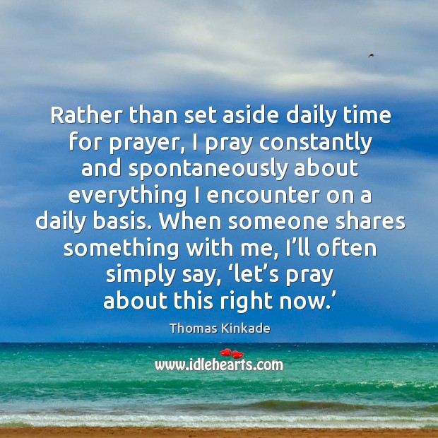 Rather than set aside daily time for prayer, I pray constantly and spontaneously about Image