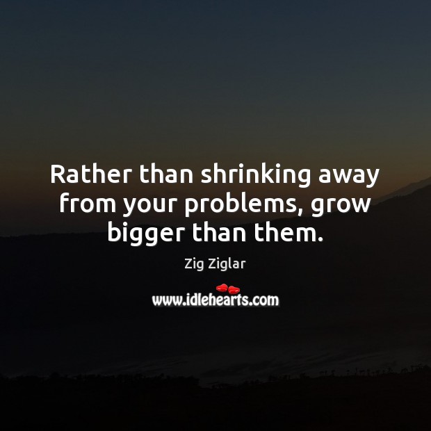 Rather than shrinking away from your problems, grow bigger than them. Image