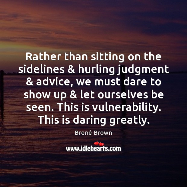 Rather than sitting on the sidelines & hurling judgment & advice, we must dare Image