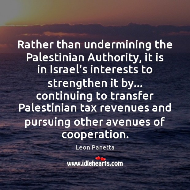 Rather than undermining the Palestinian Authority, it is in Israel’s interests to Leon Panetta Picture Quote