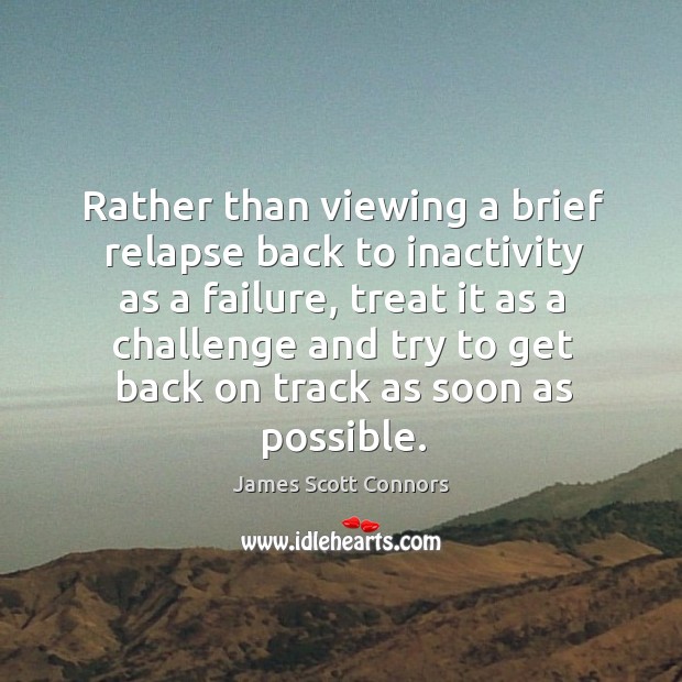 Rather than viewing a brief relapse back to inactivity as a failure James Scott Connors Picture Quote