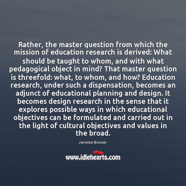 Rather, the master question from which the mission of education research is Jerome Bruner Picture Quote
