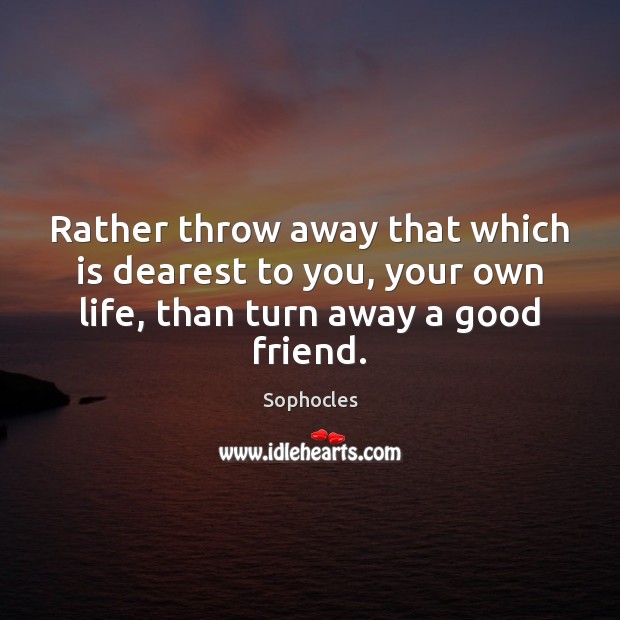Rather throw away that which is dearest to you, your own life, Sophocles Picture Quote