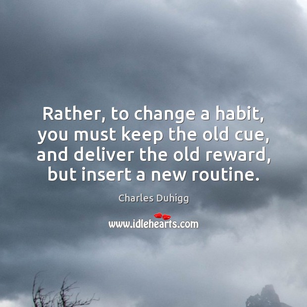 Rather, to change a habit, you must keep the old cue, and Image