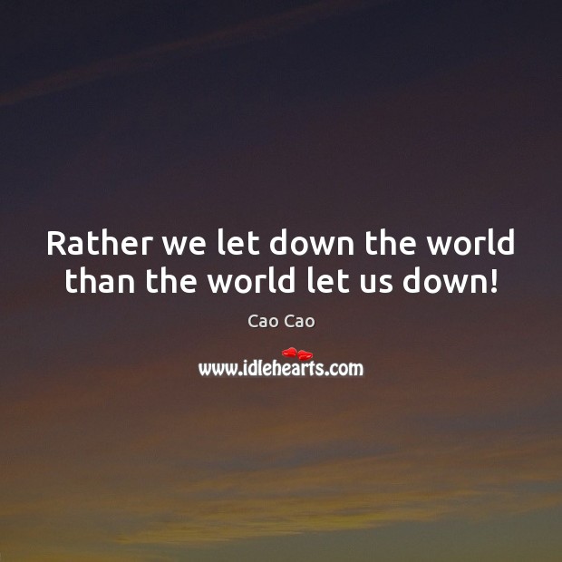 Rather we let down the world than the world let us down! Cao Cao Picture Quote