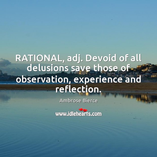 RATIONAL, adj. Devoid of all delusions save those of observation, experience and Ambrose Bierce Picture Quote