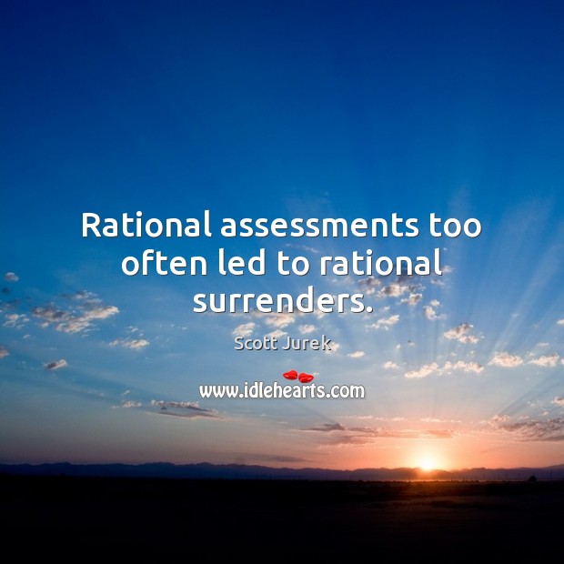 Rational assessments too often led to rational surrenders. 