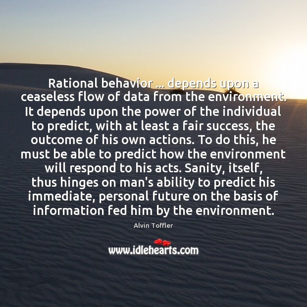 Rational behavior … depends upon a ceaseless flow of data from the environment. Alvin Toffler Picture Quote