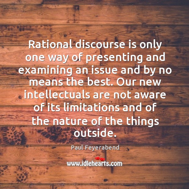 Rational discourse is only one way of presenting and examining an issue Paul Feyerabend Picture Quote
