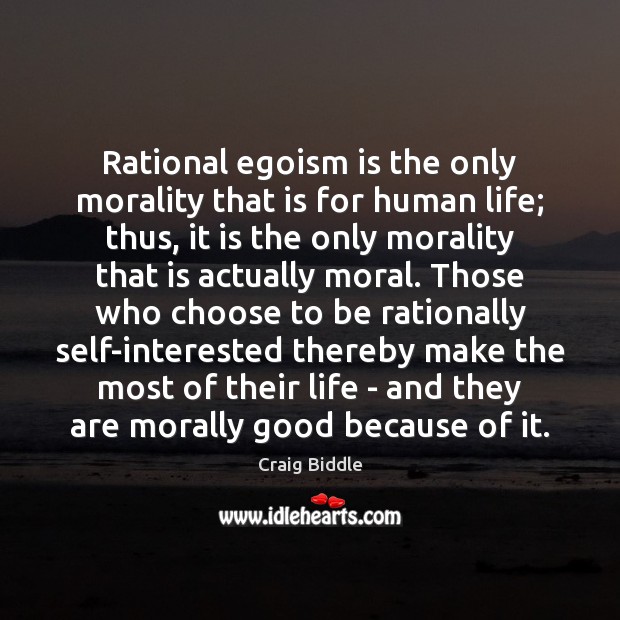 Rational egoism is the only morality that is for human life; thus, Craig Biddle Picture Quote