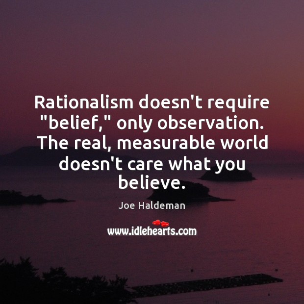 Rationalism doesn’t require “belief,” only observation. The real, measurable world doesn’t care Joe Haldeman Picture Quote