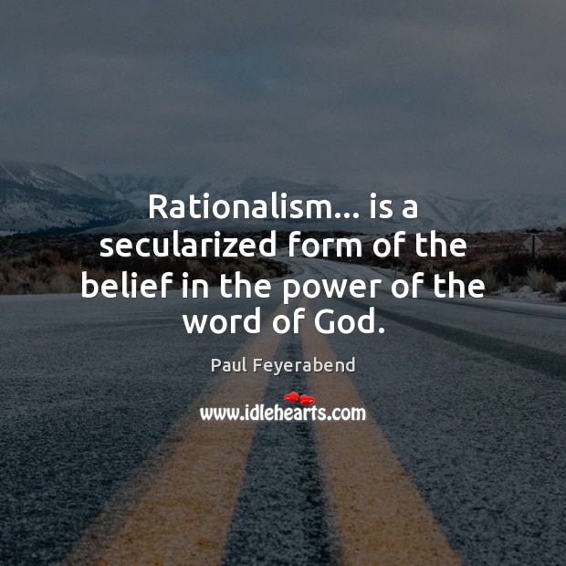 Rationalism… is a secularized form of the belief in the power of the word of God. Paul Feyerabend Picture Quote