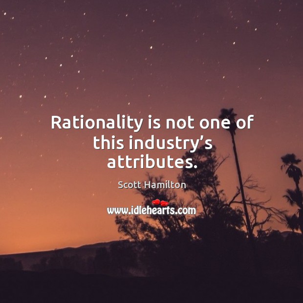 Rationality is not one of this industry’s attributes. Scott Hamilton Picture Quote