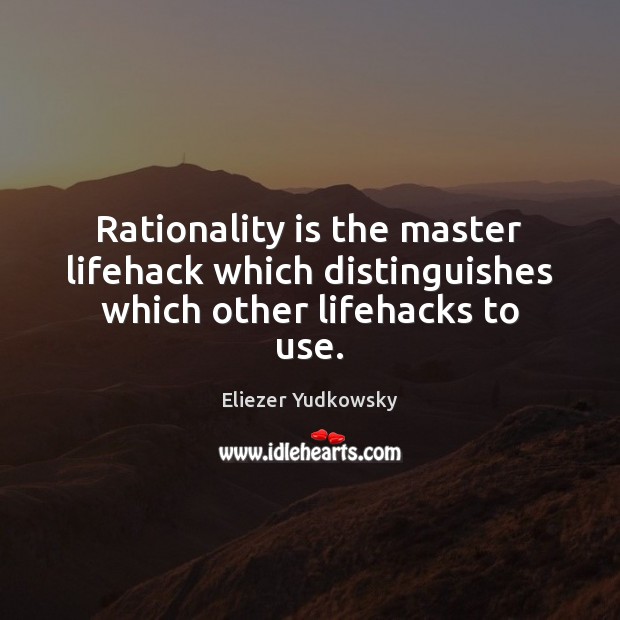 Rationality is the master lifehack which distinguishes which other lifehacks to use. Image