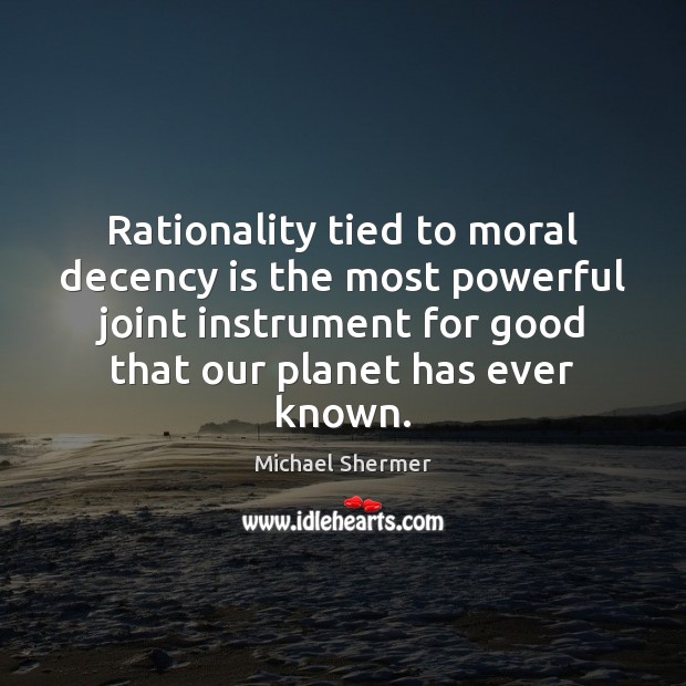 Rationality tied to moral decency is the most powerful joint instrument for Michael Shermer Picture Quote
