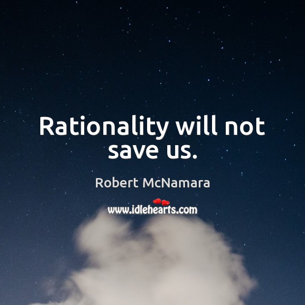 Rationality will not save us. Robert McNamara Picture Quote