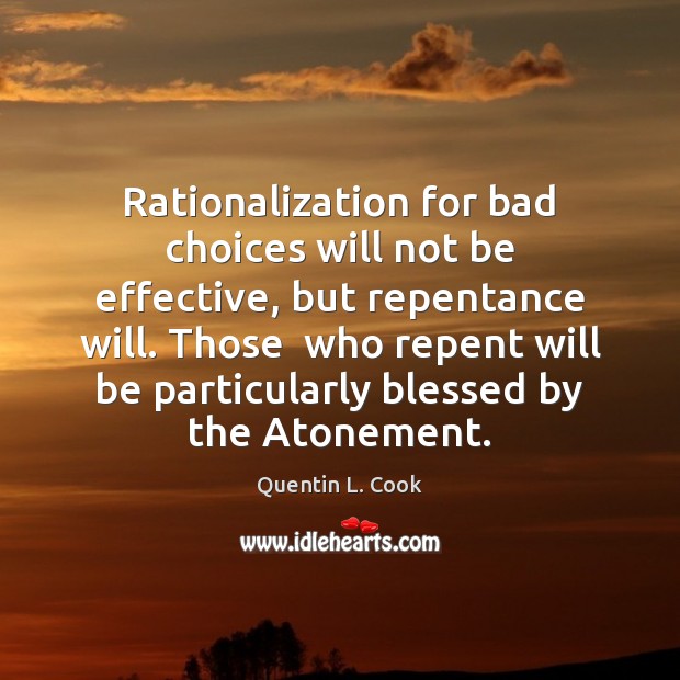 Rationalization for bad choices will not be effective, but repentance will. Those Quentin L. Cook Picture Quote