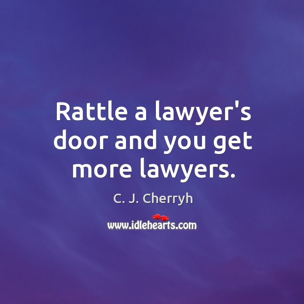 Rattle a lawyer’s door and you get more lawyers. C. J. Cherryh Picture Quote