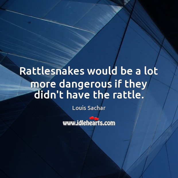 Rattlesnakes would be a lot more dangerous if they didn’t have the rattle. Louis Sachar Picture Quote