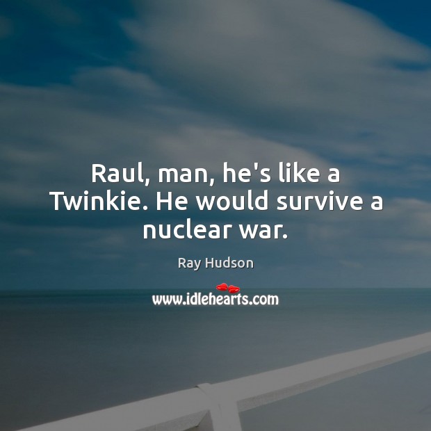 Raul, man, he’s like a Twinkie. He would survive a nuclear war. Ray Hudson Picture Quote