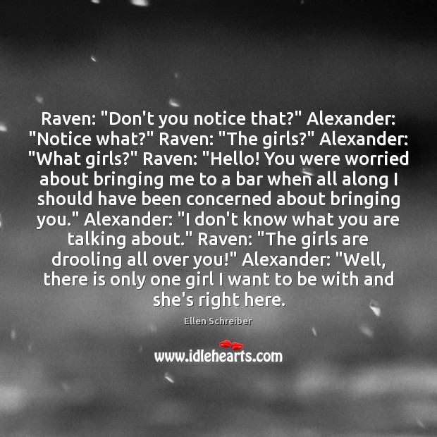 Raven: “Don’t you notice that?” Alexander: “Notice what?” Raven: “The girls?” Alexander: “ Ellen Schreiber Picture Quote