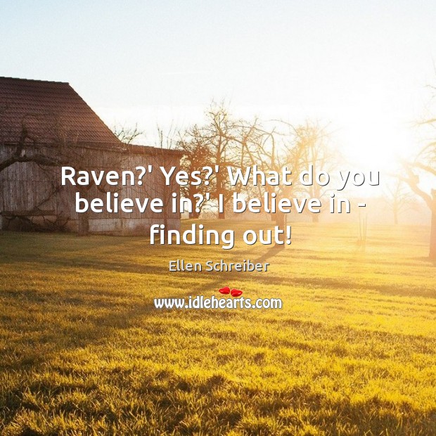 Raven?’ Yes?’ What do you believe in?’ I believe in – finding out! Ellen Schreiber Picture Quote