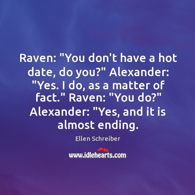 Raven: “You don’t have a hot date, do you?” Alexander: “Yes. I Ellen Schreiber Picture Quote