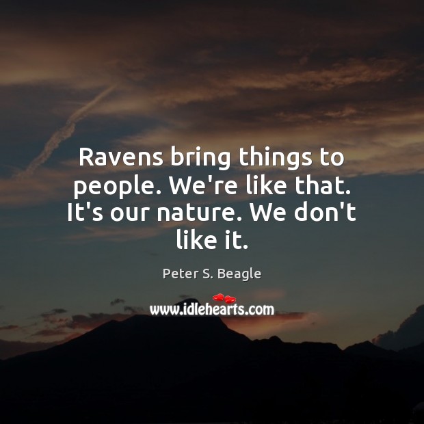 Ravens bring things to people. We’re like that. It’s our nature. We don’t like it. Peter S. Beagle Picture Quote