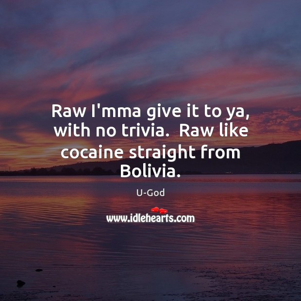 Raw I’mma give it to ya, with no trivia.  Raw like cocaine straight from Bolivia. Image