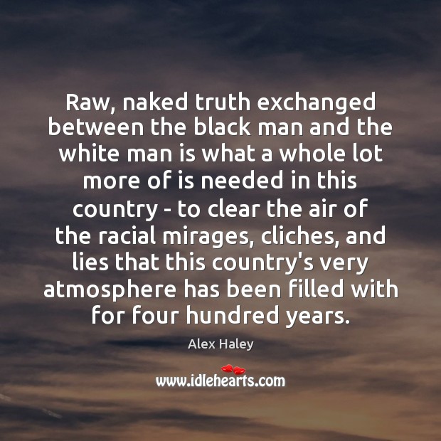 Raw, naked truth exchanged between the black man and the white man Alex Haley Picture Quote