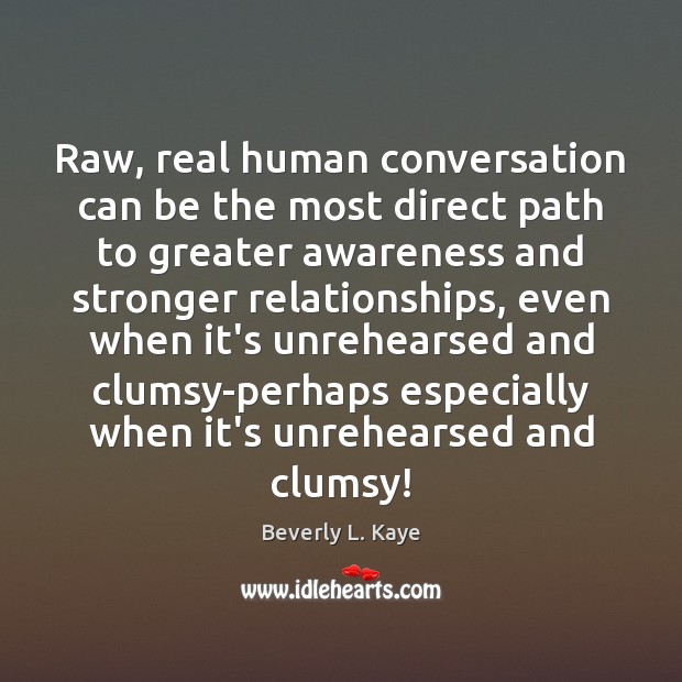 Raw, real human conversation can be the most direct path to greater Beverly L. Kaye Picture Quote