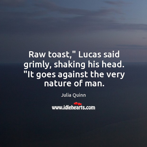 Raw toast,” Lucas said grimly, shaking his head. “It goes against the very nature of man. Image